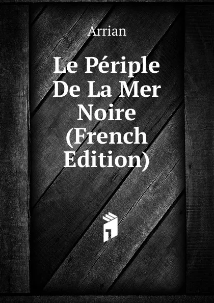 Обложка книги Le Periple De La Mer Noire (French Edition), Arrian