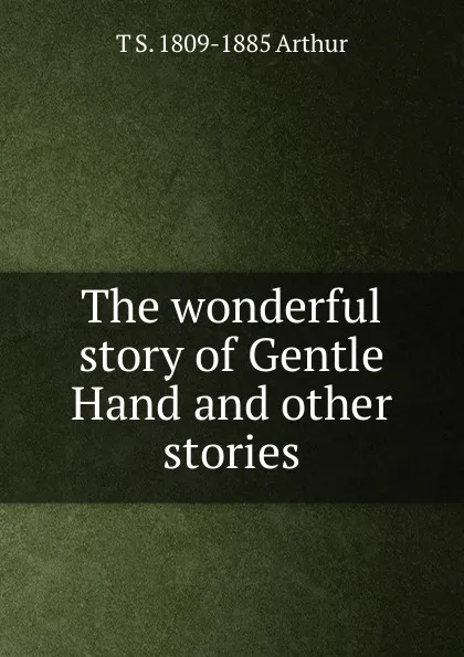 Обложка книги The wonderful story of Gentle Hand and other stories, T S. 1809-1885 Arthur