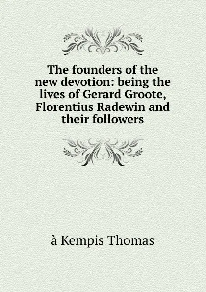 Обложка книги The founders of the new devotion: being the lives of Gerard Groote, Florentius Radewin and their followers, à Kempis Thomas