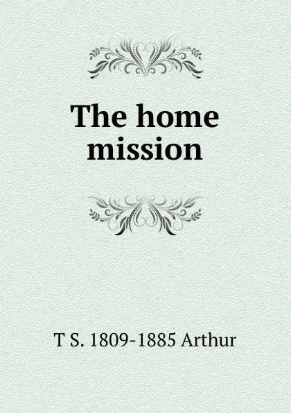 Обложка книги The home mission, T S. 1809-1885 Arthur