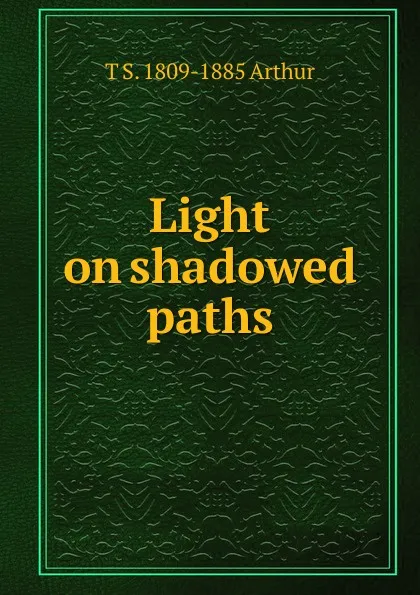 Обложка книги Light on shadowed paths, T S. 1809-1885 Arthur