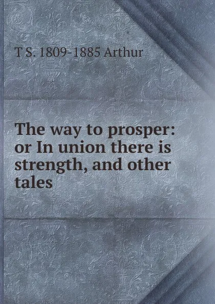 Обложка книги The way to prosper: or In union there is strength, and other tales, T S. 1809-1885 Arthur