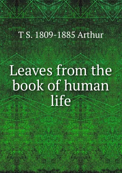 Обложка книги Leaves from the book of human life, T S. 1809-1885 Arthur