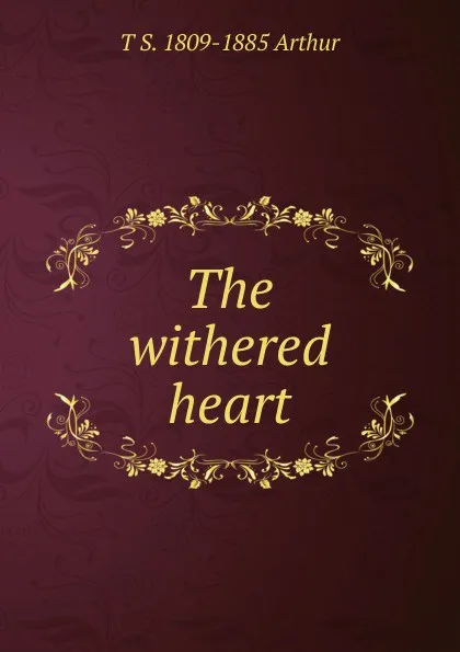 Обложка книги The withered heart, T S. 1809-1885 Arthur