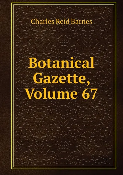 Обложка книги Botanical Gazette, Volume 67, Charles Reid Barnes