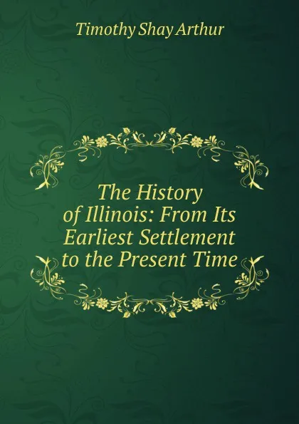 Обложка книги The History of Illinois: From Its Earliest Settlement to the Present Time, Timothy Shay Arthur