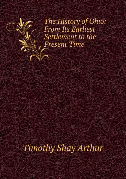 Обложка книги The History of Ohio: From Its Earliest Settlement to the Present Time, Timothy Shay Arthur