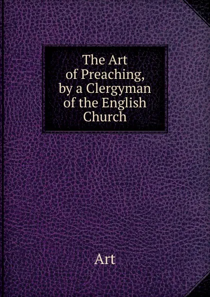 Обложка книги The Art of Preaching, by a Clergyman of the English Church, Art