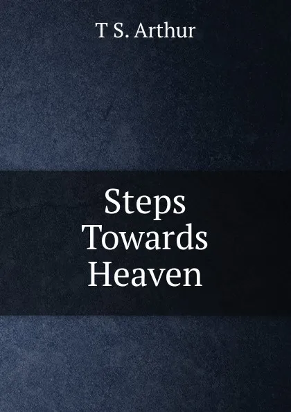 Обложка книги Steps Towards Heaven, T S. Arthur