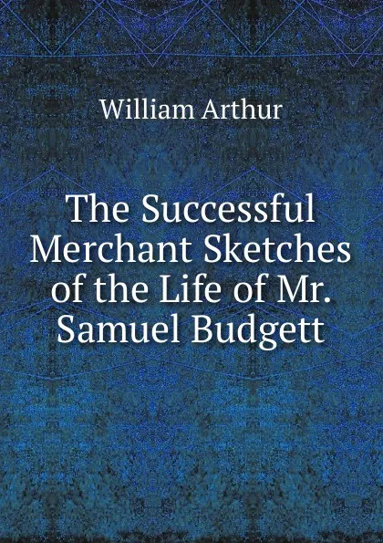 Обложка книги The Successful Merchant Sketches of the Life of Mr. Samuel Budgett, William Arthur