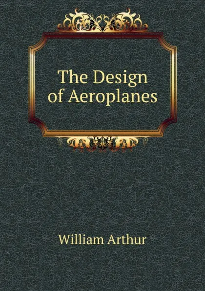 Обложка книги The Design of Aeroplanes, William Arthur