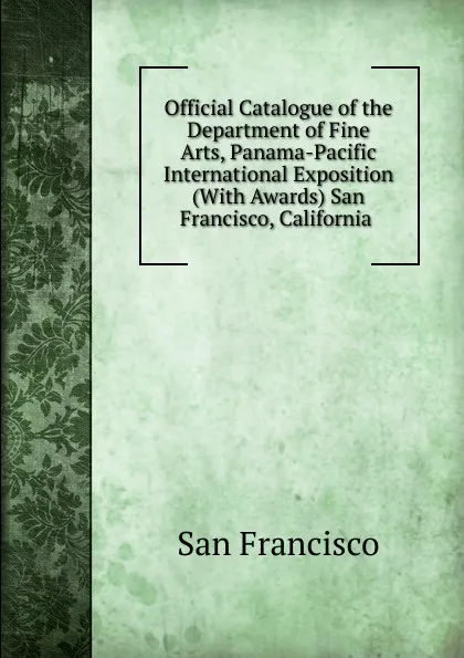 Обложка книги Official Catalogue of the Department of Fine Arts, Panama-Pacific International Exposition (With Awards) San Francisco, California ., San Francisco