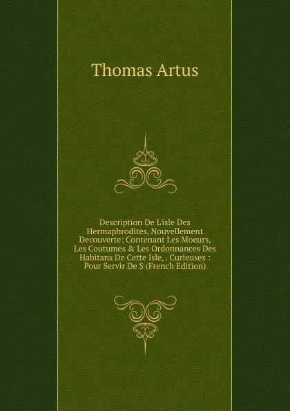 Обложка книги Description De L.isle Des Hermaphrodites, Nouvellement Decouverte: Contenant Les Moeurs, Les Coutumes . Les Ordonnances Des Habitans De Cette Isle, . Curieuses : Pour Servir De S (French Edition), Thomas Artus