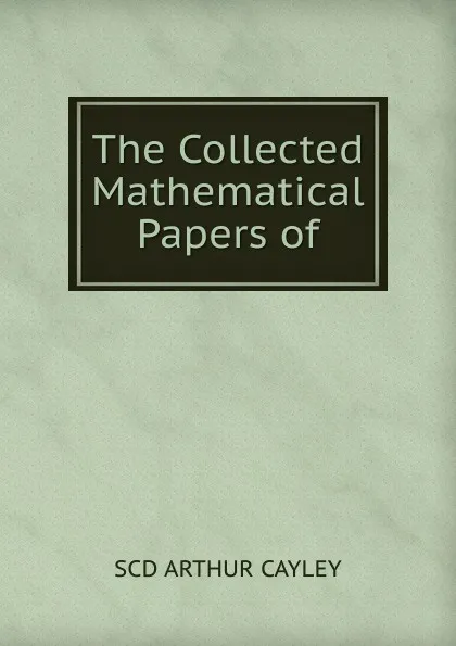 Обложка книги The Collected Mathematical Papers of, SCD ARTHUR CAYLEY