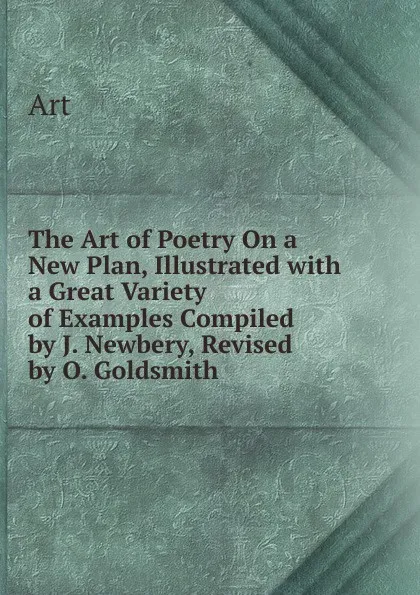 Обложка книги The Art of Poetry On a New Plan, Illustrated with a Great Variety of Examples Compiled by J. Newbery, Revised by O. Goldsmith., Art