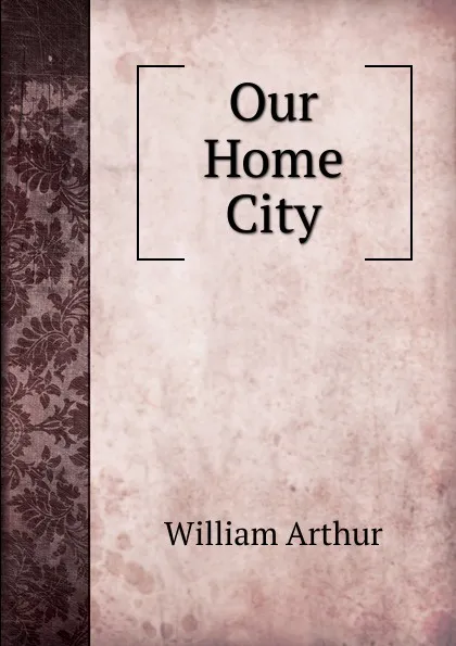 Обложка книги Our Home City, William Arthur