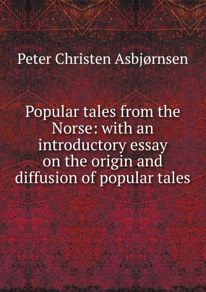 Обложка книги Popular tales from the Norse: with an introductory essay on the origin and diffusion of popular tales, Peter Christen Asbjornsen