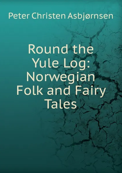 Обложка книги Round the Yule Log: Norwegian Folk and Fairy Tales, Peter Christen Asbjornsen