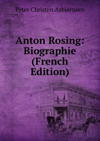 Обложка книги Anton Rosing: Biographie (French Edition), Peter Christen Asbjornsen