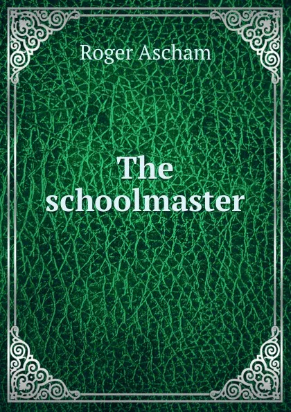 Обложка книги The schoolmaster, Roger Ascham