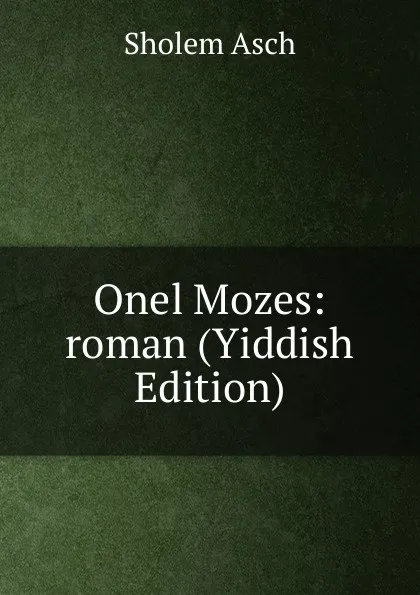 Обложка книги Onel Mozes: roman (Yiddish Edition), Sholem Asch