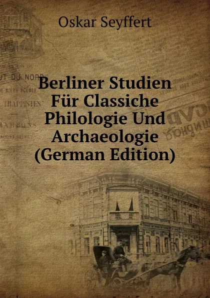 Обложка книги Berliner Studien Fur Classiche Philologie Und Archaeologie (German Edition), Oskar Seyffert