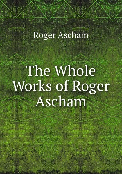 Обложка книги The Whole Works of Roger Ascham, Roger Ascham