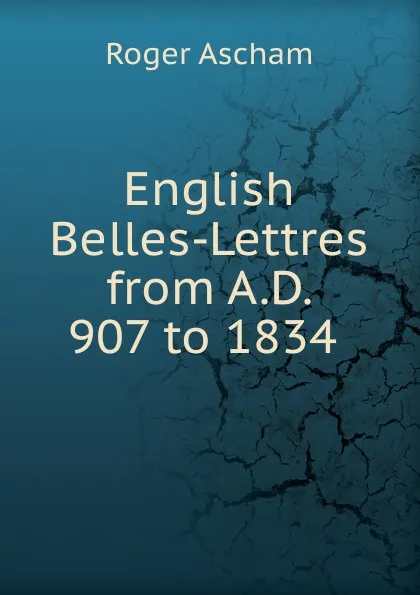 Обложка книги English Belles-Lettres from A.D. 907 to 1834 ., Roger Ascham