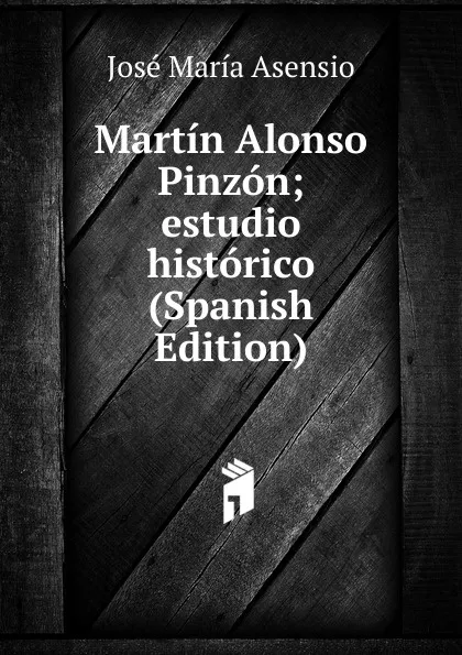 Обложка книги Martin Alonso Pinzon; estudio historico (Spanish Edition), José María Asensio