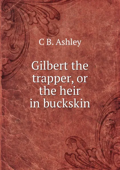 Обложка книги Gilbert the trapper, or the heir in buckskin, C B. Ashley