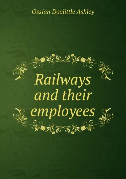 Обложка книги Railways and their employees, Ossian Doolittle Ashley