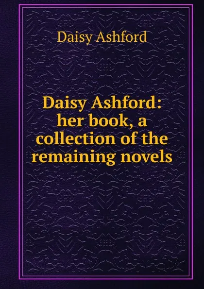 Обложка книги Daisy Ashford: her book, a collection of the remaining novels, Daisy Ashford