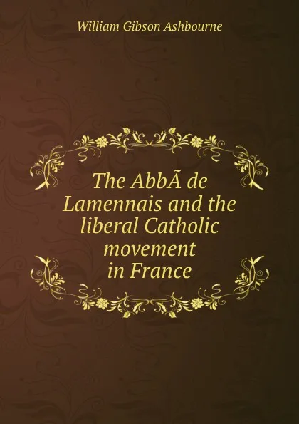 Обложка книги The AbbA de Lamennais and the liberal Catholic movement in France, William Gibson Ashbourne