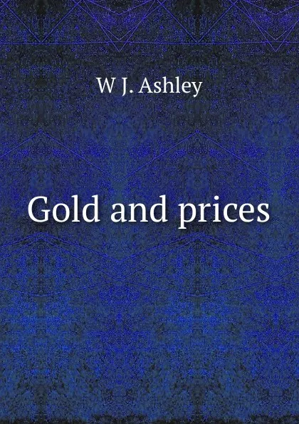 Обложка книги Gold and prices, W J. Ashley