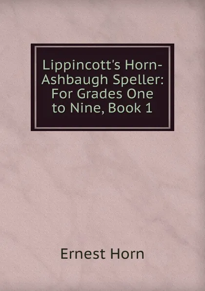 Обложка книги Lippincott.s Horn-Ashbaugh Speller: For Grades One to Nine, Book 1, Ernest Horn