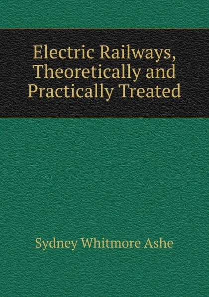 Обложка книги Electric Railways, Theoretically and Practically Treated, Sydney Whitmore Ashe