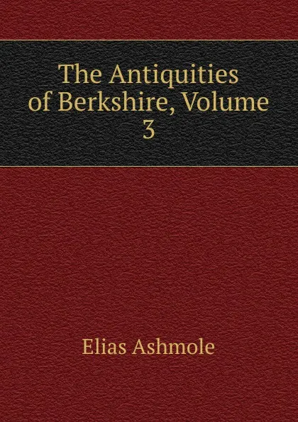 Обложка книги The Antiquities of Berkshire, Volume 3, Elias Ashmole