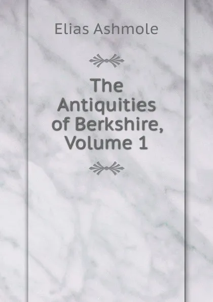 Обложка книги The Antiquities of Berkshire, Volume 1, Elias Ashmole