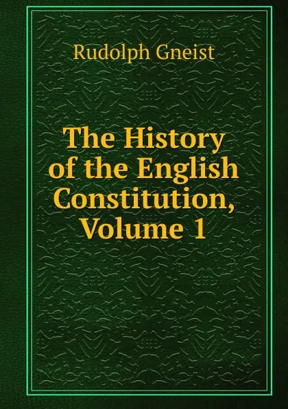 Обложка книги The History of the English Constitution, Volume 1, Rudolph Gneist