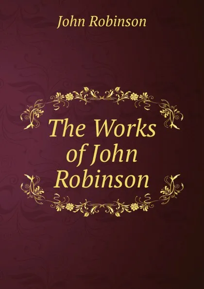Обложка книги The Works of John Robinson, John Robinson
