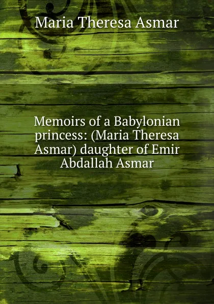 Обложка книги Memoirs of a Babylonian princess: (Maria Theresa Asmar) daughter of Emir Abdallah Asmar, Maria Theresa Asmar