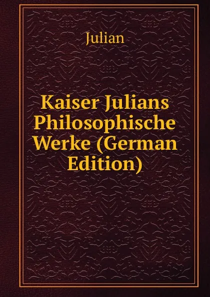 Обложка книги Kaiser Julians Philosophische Werke (German Edition), Julian