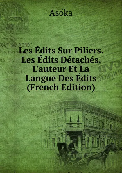 Обложка книги Les Edits Sur Piliers. Les Edits Detaches. L.auteur Et La Langue Des Edits (French Edition), Asóka