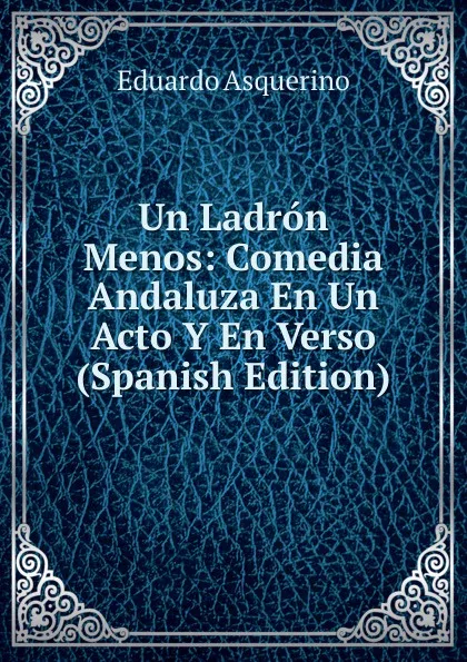 Обложка книги Un Ladron Menos: Comedia Andaluza En Un Acto Y En Verso (Spanish Edition), Eduardo Asquerino