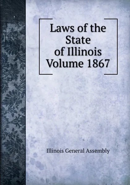 Обложка книги Laws of the State of Illinois Volume 1867, Illinois General Assembly