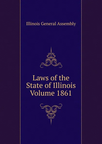 Обложка книги Laws of the State of Illinois Volume 1861, Illinois General Assembly