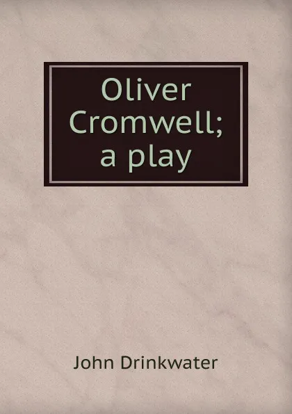 Обложка книги Oliver Cromwell; a play, Drinkwater John