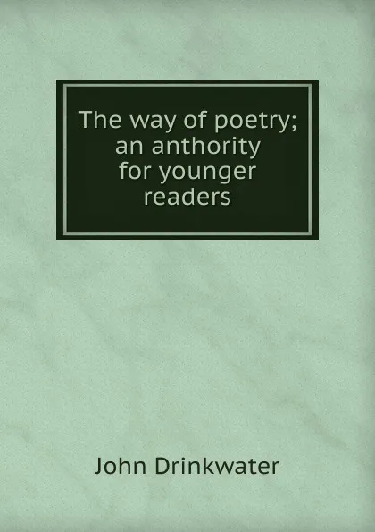 Обложка книги The way of poetry; an anthority for younger readers, Drinkwater John