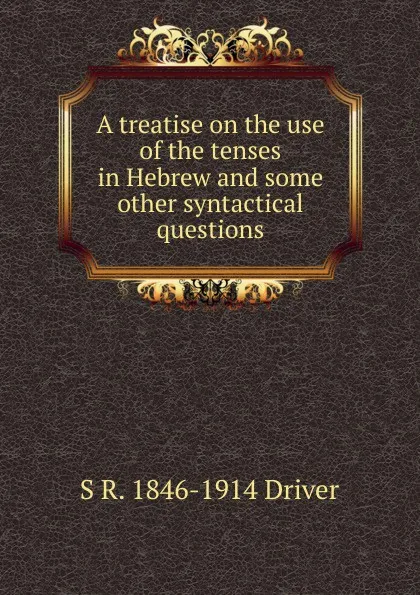 Обложка книги A treatise on the use of the tenses in Hebrew and some other syntactical questions, S. R. Driver