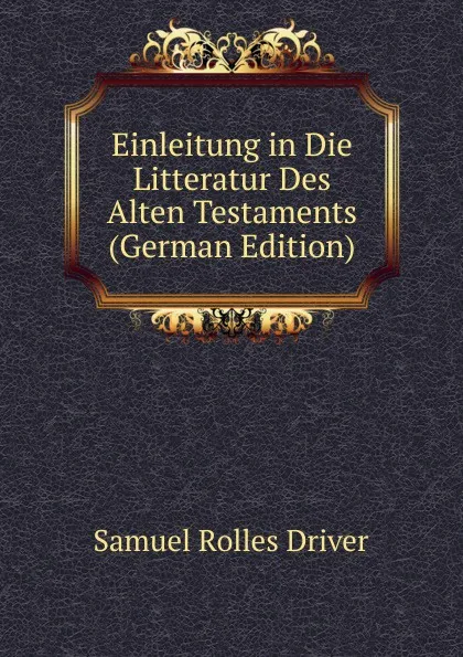 Обложка книги Einleitung in Die Litteratur Des Alten Testaments (German Edition), S. R. Driver